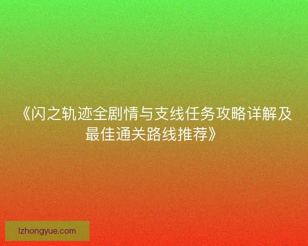 《闪之轨迹全剧情与支线任务攻略详解及最佳通关路线推荐》