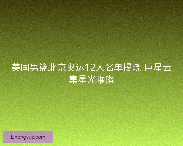 美国男篮北京奥运12人名单揭晓 巨星云集星光璀璨