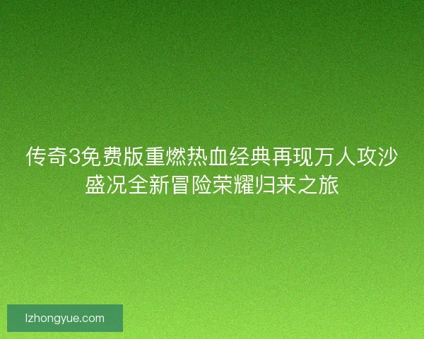 传奇3免费版重燃热血经典再现万人攻沙盛况全新冒险荣耀归来之旅