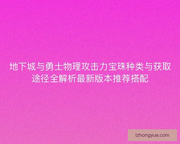 地下城与勇士物理攻击力宝珠种类与获取途径全解析最新版本推荐搭配