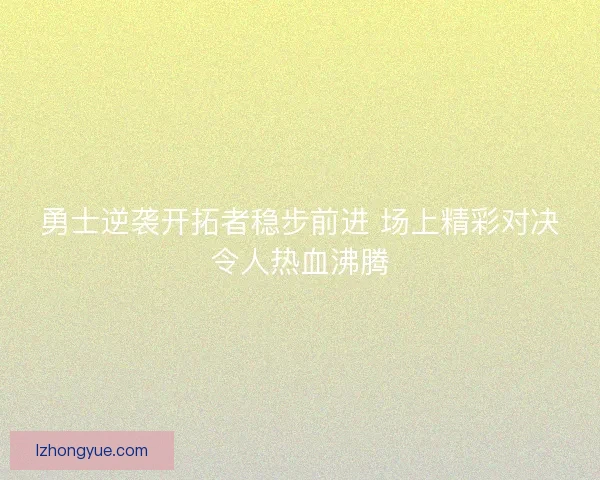 勇士逆袭开拓者稳步前进 场上精彩对决令人热血沸腾