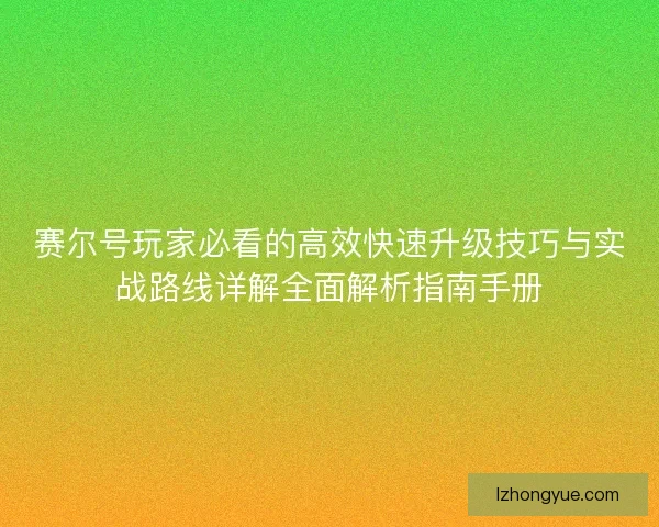赛尔号玩家必看的高效快速升级技巧与实战路线详解全面解析指南手册