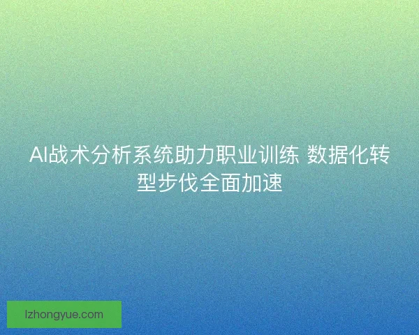 AI战术分析系统助力职业训练 数据化转型步伐全面加速