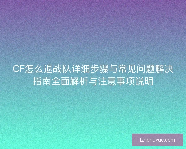 CF怎么退战队详细步骤与常见问题解决指南全面解析与注意事项说明