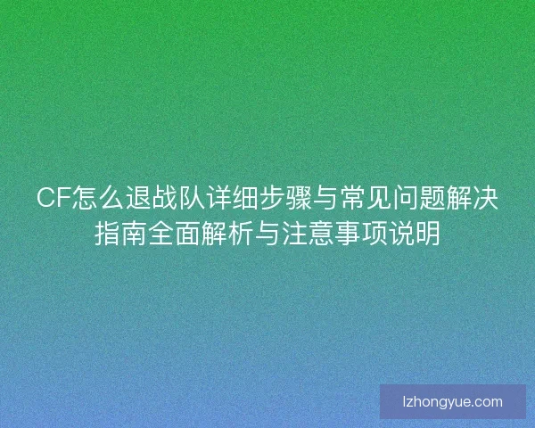 CF怎么退战队详细步骤与常见问题解决指南全面解析与注意事项说明