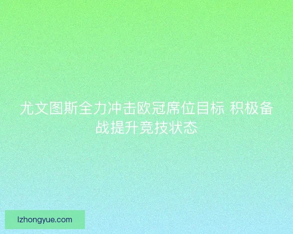 尤文图斯全力冲击欧冠席位目标 积极备战提升竞技状态